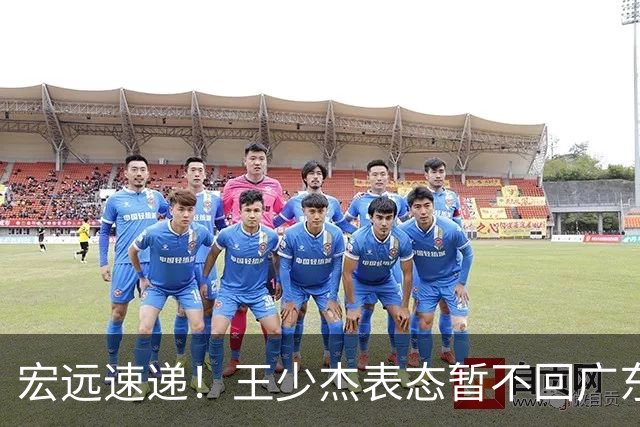 宏远速递！王少杰表态暂不回广东，徐杰深夜发声，杜锋最新消息